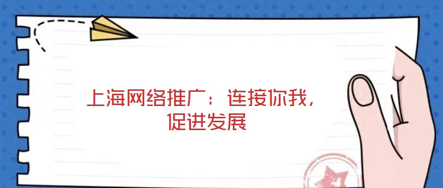 上海網(wǎng)絡(luò)推廣：連接你我，促進發(fā)展