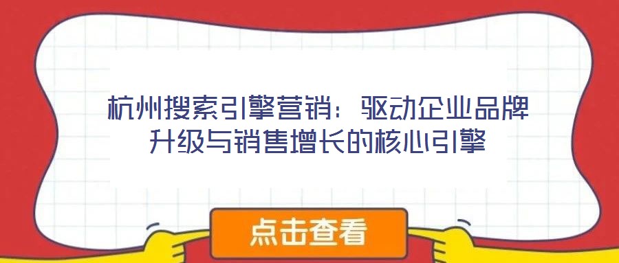杭州搜索引擎營銷：驅(qū)動(dòng)企業(yè)品牌升級與銷售增長的核心引擎