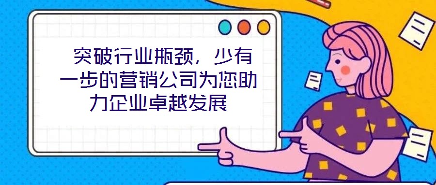  突破行業(yè)瓶頸，少有一步的營銷公司為您助力企業(yè)卓越發(fā)展