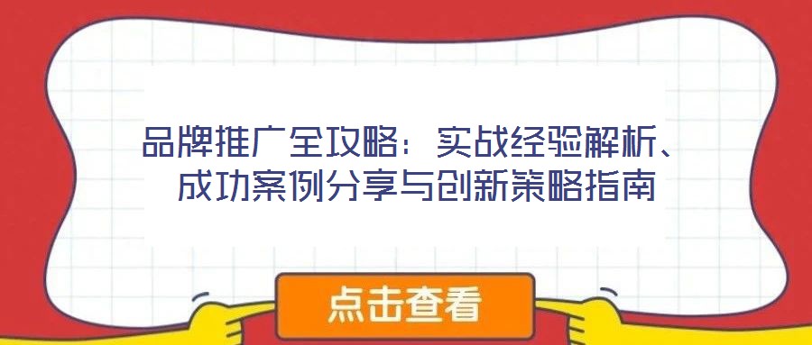 品牌推廣全攻略：實(shí)戰(zhàn)經(jīng)驗(yàn)解析、成功案例分享與創(chuàng)新策略指南