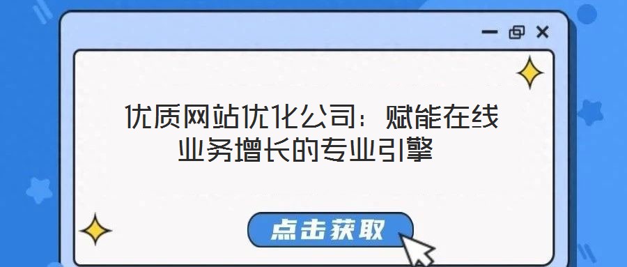 優(yōu)質(zhì)網(wǎng)站優(yōu)化公司:賦能在線業(yè)務增長的專業(yè)引擎