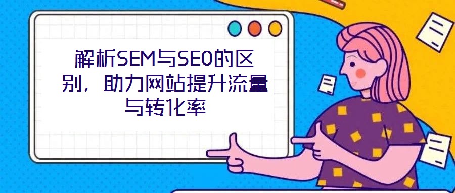 解析SEM與SEO的區別，助力網站提升流量與轉化率