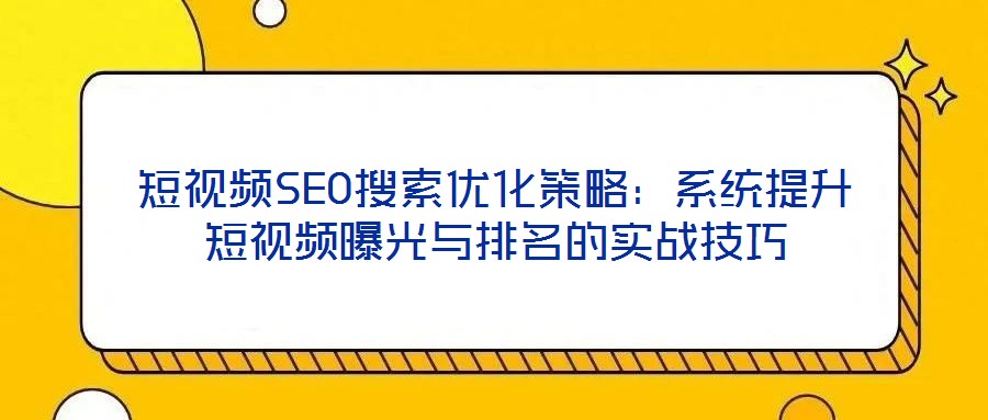 短視頻SEO搜索優化策略：系統提升短視頻曝光與排名的實戰技巧