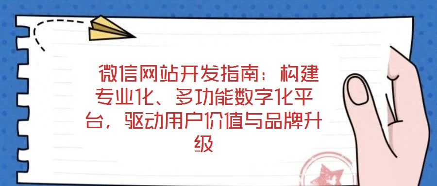 微信網(wǎng)站開(kāi)發(fā)指南:構(gòu)建專業(yè)化、多功能數(shù)字化平臺(tái),驅(qū)動(dòng)用戶價(jià)值與品牌升級(jí)