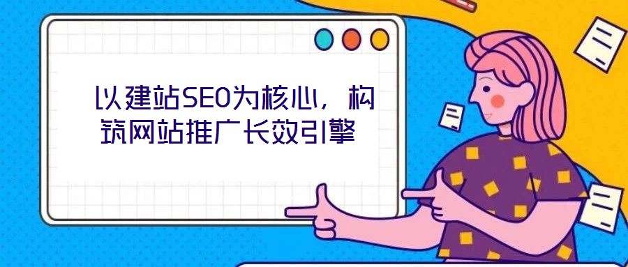 以建站SEO為核心,構筑網站推廣長效引擎