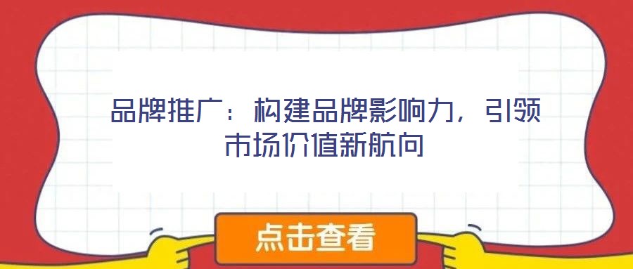 品牌推廣：構(gòu)建品牌影響力，引領(lǐng)市場(chǎng)價(jià)值新航向