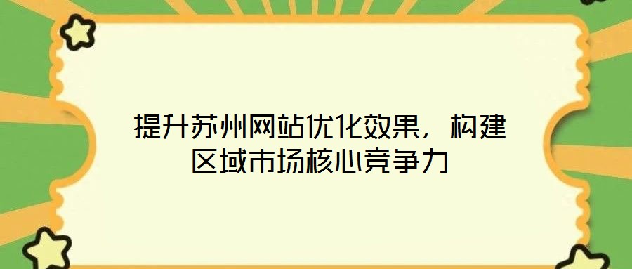 提升蘇州網站優化效果，構建區域市場核心競爭力