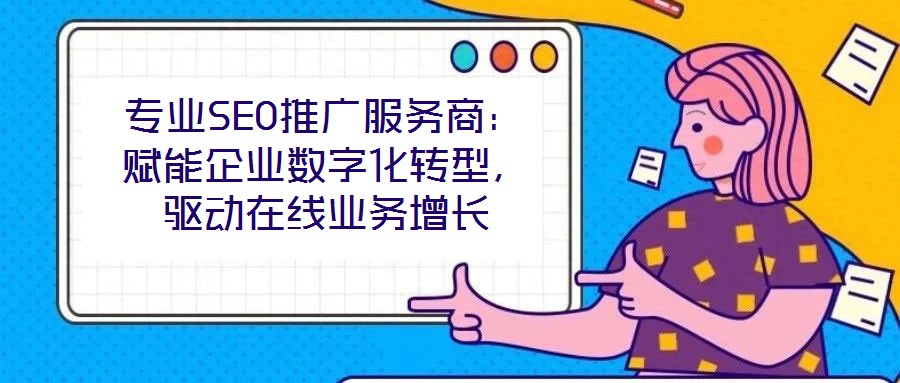 專業(yè)SEO推廣服務(wù)商：賦能企業(yè)數(shù)字化轉(zhuǎn)型，驅(qū)動(dòng)在線業(yè)務(wù)增長