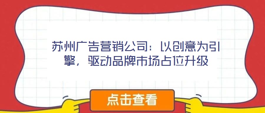 蘇州廣告營銷公司：以創意為引擎，驅動品牌市場占位升級