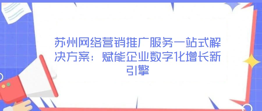 蘇州網絡營銷推廣服務一站式解決方案：賦能企業數字化增長新引擎