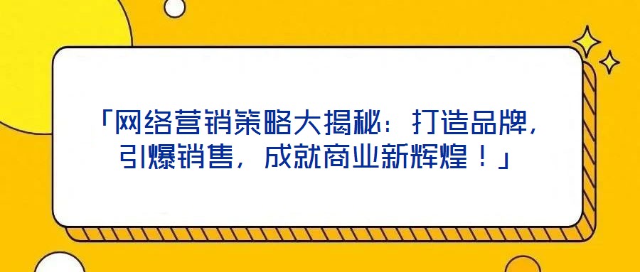 「網(wǎng)絡(luò)營(yíng)銷策略大揭秘：打造品牌，引爆銷售，成就商業(yè)新輝煌！」