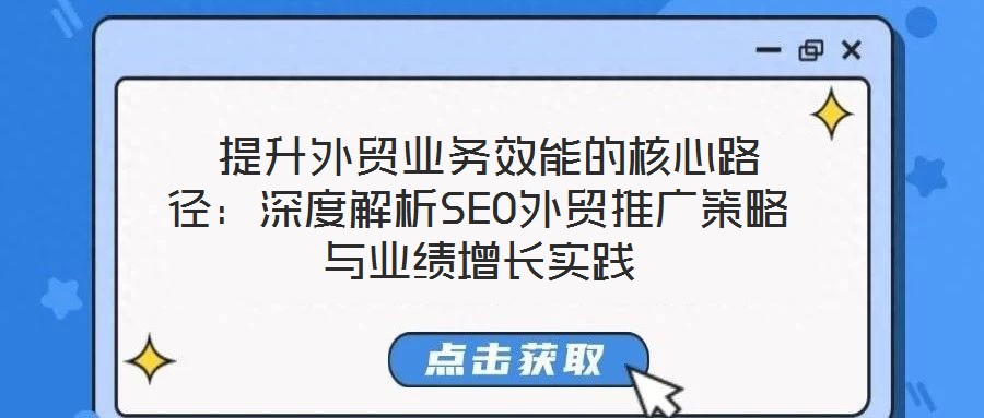  提升外貿(mào)業(yè)務(wù)效能的核心路徑：深度解析SEO外貿(mào)推廣策略與業(yè)績增長實踐