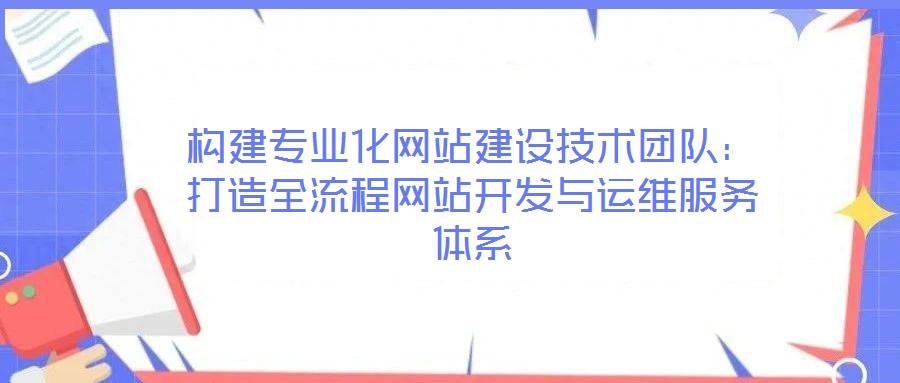 構(gòu)建專業(yè)化網(wǎng)站建設(shè)技術(shù)團(tuán)隊(duì)：打造全流程網(wǎng)站開(kāi)發(fā)與運(yùn)維服務(wù)體系