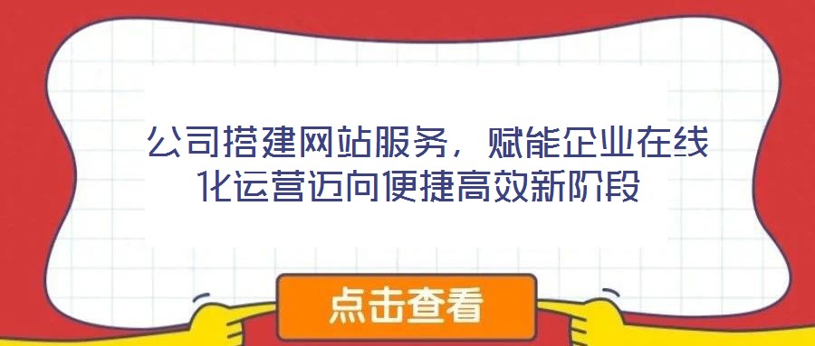  公司搭建網(wǎng)站服務，賦能企業(yè)在線化運營邁向便捷高效新階段