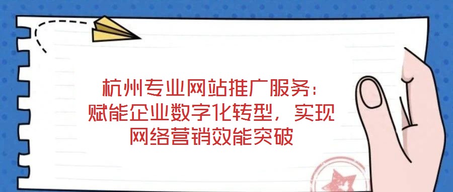  杭州專業(yè)網(wǎng)站推廣服務(wù)：賦能企業(yè)數(shù)字化轉(zhuǎn)型，實現(xiàn)網(wǎng)絡(luò)營銷效能突破
