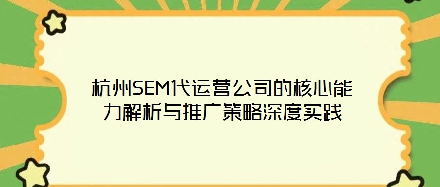 杭州SEM代運(yùn)營(yíng)公司的核心能力解析與推廣策略深度實(shí)踐