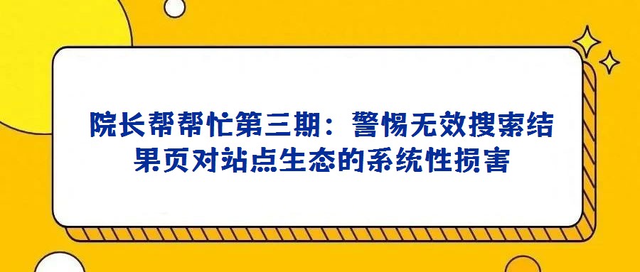 院長幫幫忙第三期:警惕無效搜索結(jié)果頁對站點(diǎn)生態(tài)的系統(tǒng)性損害