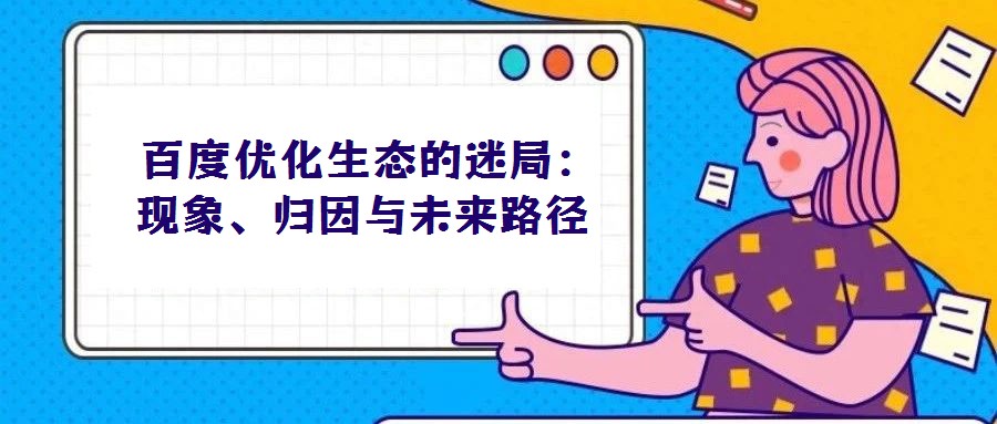 百度優(yōu)化生態(tài)的迷局:現(xiàn)象、歸因與未來(lái)路徑