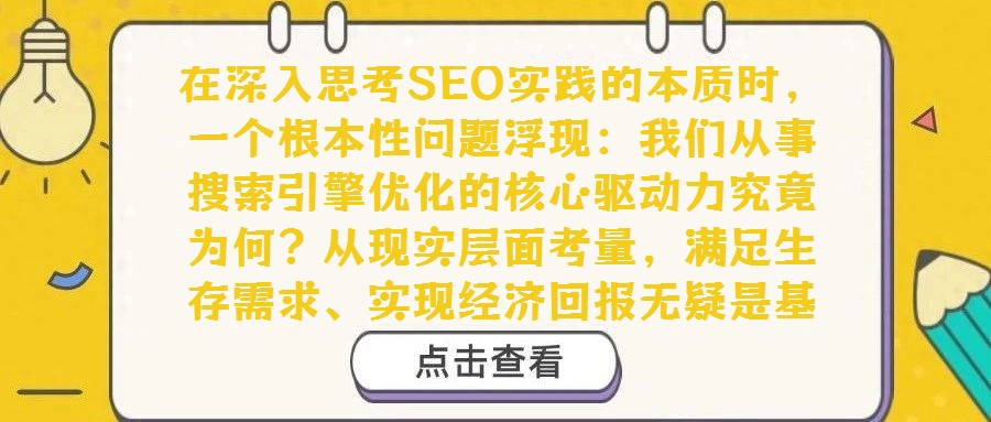 在深入思考SEO實踐的本質時,一個根本性問題浮現:我們從事搜索引擎優化的核心驅動力究竟為何?從現實層面考量,滿足生存需求、實現經濟回報無疑是基礎動力。然而,若剝
