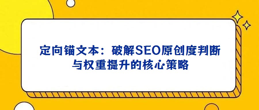 定向錨文本:破解SEO原創度判斷與權重提升的核心策略