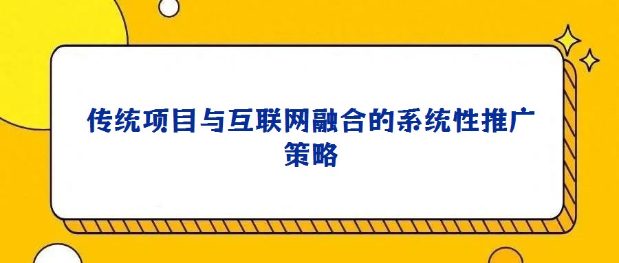 傳統項目與互聯網融合的系統性推廣策略