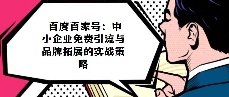  百度百家號：中小企業(yè)免費引流與品牌拓展的實戰(zhàn)策略