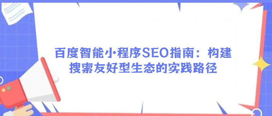 百度智能小程序SEO指南：構建搜索友好型生態的實踐路徑