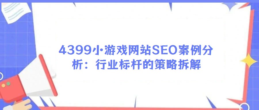 4399小游戲網站SEO案例分析:行業標桿的策略拆解